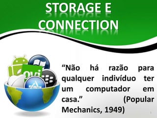 STORAGE E 
CONNECTION 
“Não há razão para 
qualquer indivíduo ter 
um computador em 
casa.” (Popular 
Mechanics, 1949) 1 
 