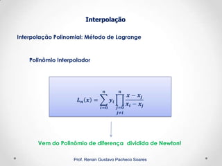 Interpolação Polinomial: Método de Lagrange
Interpolação
Prof. Renan Gustavo Pacheco Soares
Polinômio Interpolador
Vem do Polinômio de diferença dividida de Newton!
 