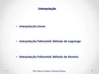 Interpolação
Prof. Renan Gustavo Pacheco Soares
• Interpolação Linear
• Interpolação Polinomial: Método de Lagrange
• Interpolação Polinomial: Método de Newton
 