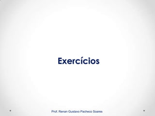 Exercícios
Prof. Renan Gustavo Pacheco Soares
 
