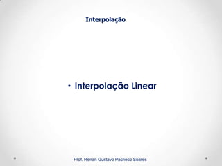 Interpolação
Prof. Renan Gustavo Pacheco Soares
• Interpolação Linear
 