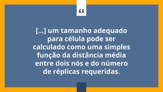 “
[...] um tamanho adequado
para célula pode ser
calculado como uma simples
função da distância média
entre dois nós e do número
de réplicas requeridas.
108
 
