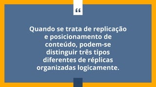 “
Quando se trata de replicação
e posicionamento de
conteúdo, podem-se
distinguir três tipos
diferentes de réplicas
organizadas logicamente.
110
 