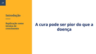 Introdução
A cura pode ser pior do que a
doença
Replicação como
técnica de
crescimento
24
 