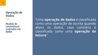 Operação de
Dados
“Uma operação de dados é classificada
como uma operação de escrita quando
altera os dados, caso contrário é
classificada como uma operação de
leitura”
Modelo de
consistência
centrados em
dados
33
 
