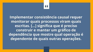 “
Implementar consistência causal requer
monitorar quais processos viram quais
escritas. [...] significa que é preciso
construir e manter um gráfico de
dependência que mostre qual operação é
dependente de quais outras operações.
67
 