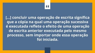 “
[...] concluir uma operação de escrita significa
que a cópia na qual uma operação sucessiva
é executada reflete o efeito de uma operação
de escrita anterior executada pelo mesmo
processo, sem importar onde essa operação
foi iniciada.
88
 