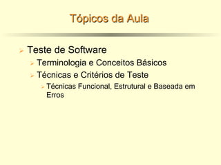 Tópicos da Aula
Ø Teste de Software
Ø Terminologia e Conceitos Básicos
Ø Técnicas e Critérios de Teste
Ø Técnicas Funcional, Estrutural e Baseada em
Erros
 