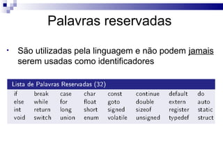 Palavras reservadas
•   São utilizadas pela linguagem e não podem jamais
    serem usadas como identificadores
 