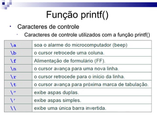 Função printf()
•   Caracteres de controle
    •   Caracteres de controle utilizados com a função printf()
 