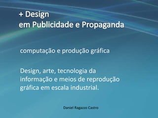 computação e produção gráfica

Design, arte, tecnologia da 
informação e meios de reprodução 
gráfica em escala industrial.

              Daniel Ragazzo Castro
 