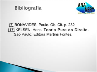 [7] BONAVIDES, Paulo. Ob. Cit. p. 232
[17] KELSEN, Hans. Teoria Pura do Direito .
    São Paulo: Editora Martins Fontes.
 