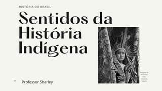Sentidos da
História
Indígena
HISTÓRIA DO BRASIL
01
Indigena da
Amazonia
Foto:
Sebastião
Salgado
Professor Sharley
 