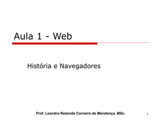 Aula 1 - Web História e Navegadores Prof. Leandro Rezende Carneiro de Mendonça, MSc. 