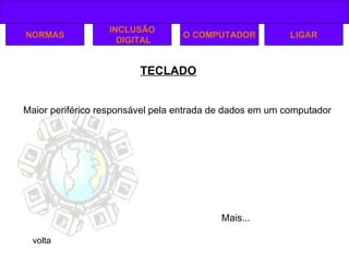 TECLADO NORMAS INCLUSÃO DIGITAL O COMPUTADOR LIGAR Maior periférico responsável pela entrada de dados em um computador volta Mais... 