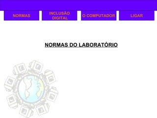 NORMAS DO LABORATÓRIO NORMAS INCLUSÃO DIGITAL O COMPUTADOR LIGAR 