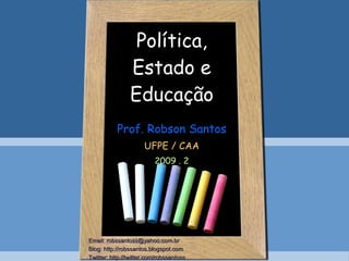 Política, Estado e Educação Prof. Robson Santos UFPE / CAA 2009 . 2 Email: robssantoss@yahoo.com.br Blog: http://robssantos.blogspot.com  Twitter: http://twitter.com/robssantoss   