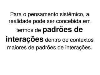 O olhar da  complexidade  é o olhar da interconectividade: os problemas não podem ser resolvidos como se fôssemos consertar um relógio – trocando a peça quebrada! 