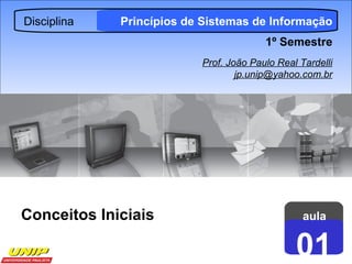aula 01 Disciplina Princípios de Sistemas de Informação 1º Semestre Prof. João Paulo Real Tardelli [email_address] Conceitos Iniciais 