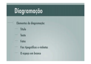 Diagramação
!   Elementos da diagramação:
   !   Título
   !   Texto
   !   Fotos
   !   Fios tipográﬁcos e vinhetas
   !   O espaço em branco
 
