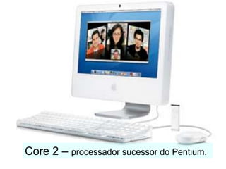 Core 2 – processador sucessor do Pentium.