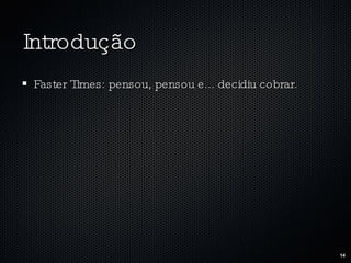 Introdução Faster Times: pensou, pensou e... decidiu cobrar. 