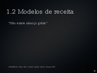 1.2 Modelos de receita “ Não existe almoço grátis” ANDERSON, Chris.  Free: o futuro é grátis.  Lisboa: Actual, 2009. 