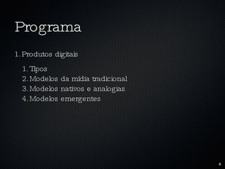 Programa Produtos digitais Tipos Modelos da mídia tradicional Modelos nativos e analogias Modelos emergentes 