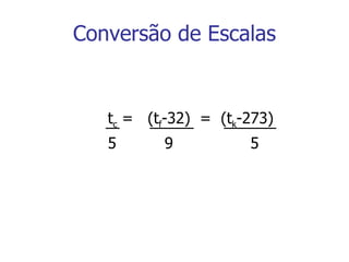 Conversão de Escalas t c  =  (t f -32)  =  (t k -273) 5  9  5 