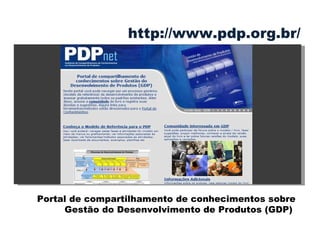 Portal de compartilhamento de conhecimentos sobre Gestão do Desenvolvimento de Produtos (GDP)  http://www.pdp.org.br/ 