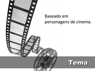 Baseado em  personagens de cinema. Tema 