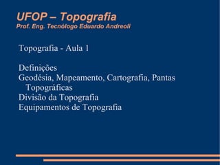 UFOP – Topografia Prof. Eng. Tecnólogo Eduardo Andreoli Topografia - Aula 1 ,[object Object]