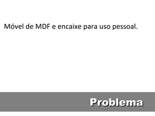 Móvel de MDF e encaixe para uso pessoal. Problema 