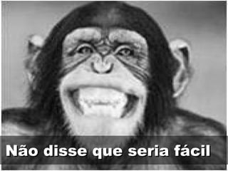Não disse que seria fácil 