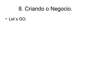 8. Criando o Negocio. Let´s GO. 