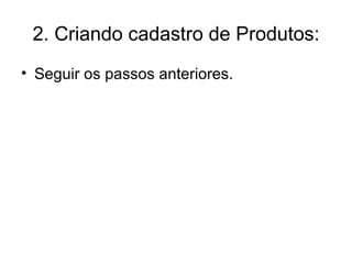 2. Criando cadastro de Produtos: Seguir os passos anteriores. 