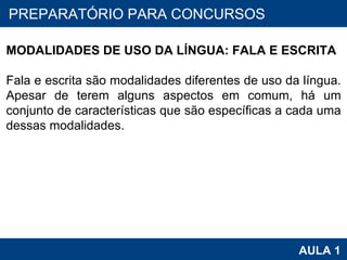 PROAB 2010 AULA 1 PREPARATÓRIO PARA CONCURSOS   MODALIDADES DE USO DA LÍNGUA: FALA E ESCRITA   Fala e escrita são modalidades diferentes de uso da língua. Apesar de terem alguns aspectos em comum, há um conjunto de características que são específicas a cada uma dessas modalidades. 