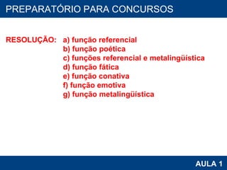 PROAB 2010 AULA 1 PREPARATÓRIO PARA CONCURSOS RESOLUÇÃO:  a) função referencial                              b) função poética                              c) funções referencial e metalingüística                              d) função fática                              e) função conativa                              f) função emotiva                              g) função metalingüística 