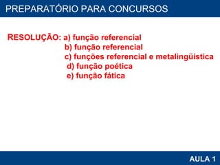 PROAB 2010 AULA 1 PREPARATÓRIO PARA CONCURSOS R ESOLUÇÃO: a) função referencial                               b) função referencial                             c) funções referencial e metalingüística                              d) função poética                              e) função fática 