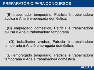 (B) trabalhador temporário, Patrícia é trabalhadora avulsa e Ana é empregada doméstica. (C) empregado doméstico, Patrícia é trabalhadora avulsa e Ana é trabalhadora temporária. (D) trabalhador avulso, Patrícia é trabalhadora temporária e Ana é empregada doméstica. (E) empregado temporário, Patrícia é trabalhadora temporária e Ana é trabalhadora doméstica. 