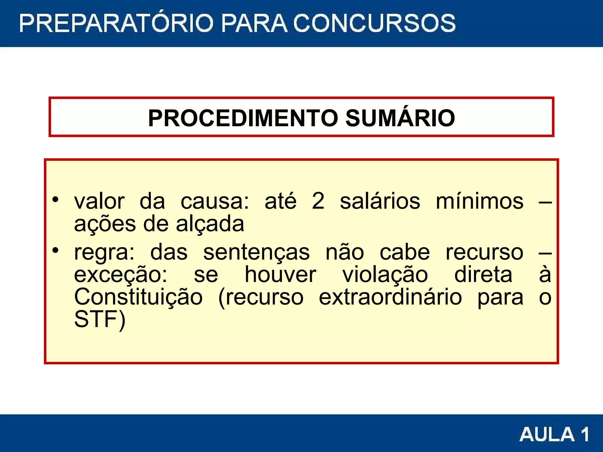 PROCEDIMENTO SUMÁRIO valor da causa: até 2 salários mínimos – ações de alçada regra: das sentenças não cabe recurso – exceção: se houver violação direta à Constituição (recurso extraordinário para o STF) 
