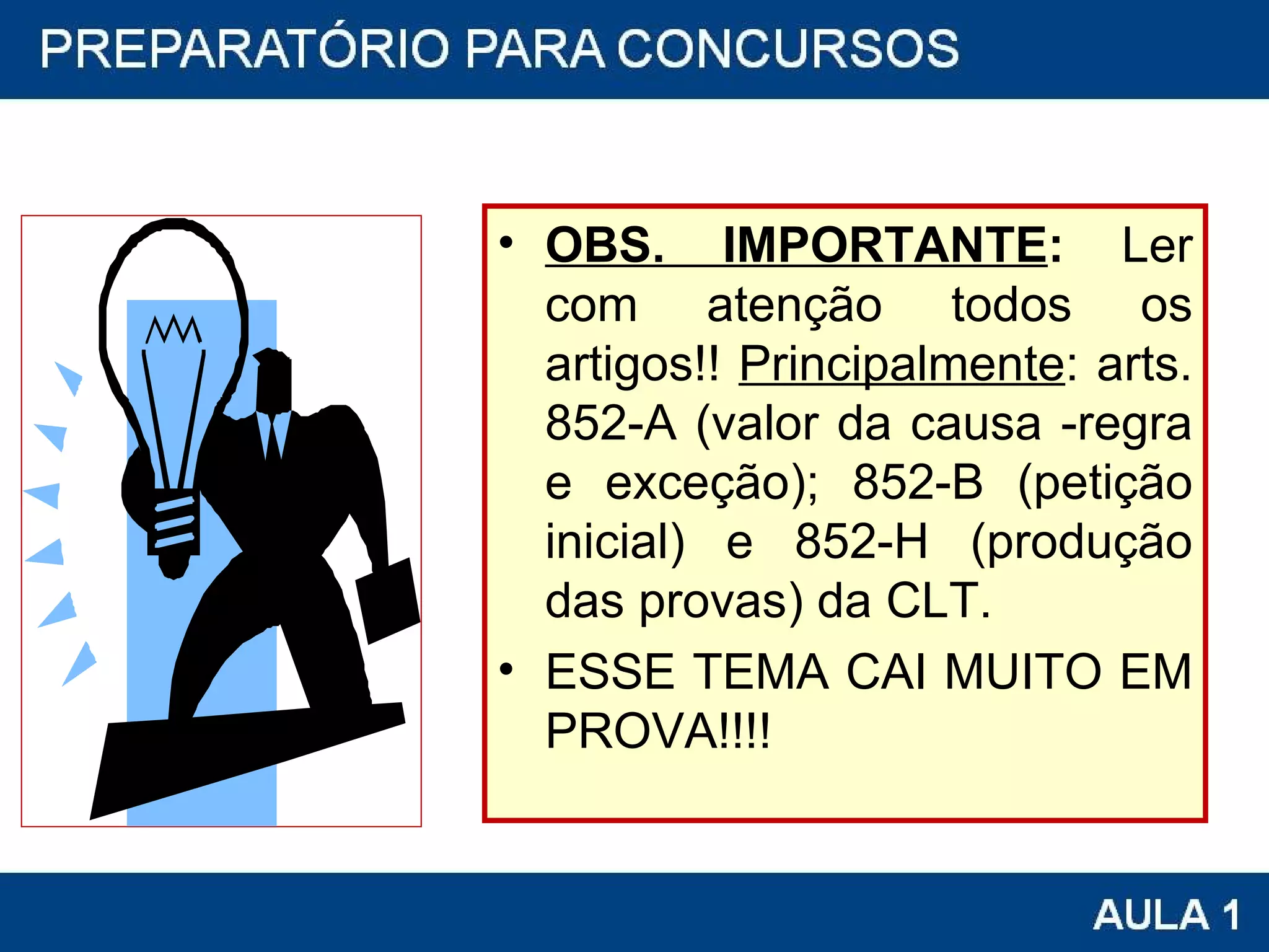 OBS. IMPORTANTE :  Ler com atenção todos os artigos!!  Principalmente : arts. 852-A (valor da causa -regra e exceção); 852-B (petição inicial) e 852-H (produção das provas) da CLT. ESSE TEMA CAI MUITO EM PROVA!!!! 