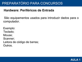 PROAB 2010 AULA 1 PREPARATÓRIO PARA CONCURSOS Hardware: Periféricos de Entrada São equipamentos usados para introduzir dados para o computador. Exemplo:  Teclado; Mouse; Scanner; Leitora de código de barras; Outros. 