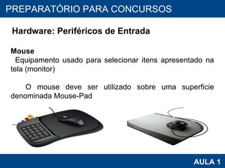 PROAB 2010 AULA 1 PREPARATÓRIO PARA CONCURSOS Hardware: Periféricos de Entrada Mouse Equipamento usado para selecionar itens apresentado na tela (monitor) O mouse deve ser utilizado sobre uma superficie denominada Mouse-Pad 