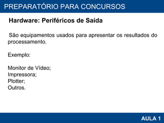 PROAB 2010 AULA 1 PREPARATÓRIO PARA CONCURSOS Hardware: Periféricos de Saída São equipamentos usados para apresentar os resultados do processamento. Exemplo:  Monitor de Vídeo; Impressora; Plotter; Outros. 