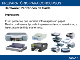 PROAB 2010 AULA 1 PREPARATÓRIO PARA CONCURSOS Hardware: Periféricos de Saída Impressora É um periférico que imprime informações no papel.  Dentre os diversos tipos de impressoras temos: a matricial, a laser, a jato de tinta e a térmica. 