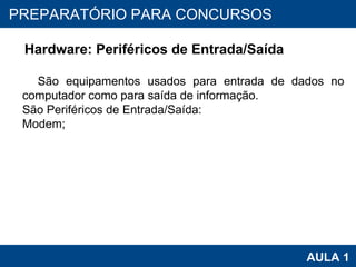 PROAB 2010 AULA 1 PREPARATÓRIO PARA CONCURSOS Hardware: Periféricos de Entrada/Saída São equipamentos usados para entrada de dados no computador como para saída de informação. São Periféricos de Entrada/Saída: Modem; 