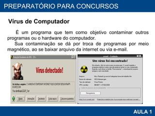 PROAB 2010 AULA 1 PREPARATÓRIO PARA CONCURSOS Vírus de Computador É um programa que tem como objetivo contaminar outros programas ou o hardware do computador. Sua contaminação se dá por troca de programas por meio magnético, ao se baixar arquivo da internet ou via e-mail. 