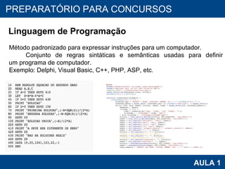 PROAB 2010 AULA 1 PREPARATÓRIO PARA CONCURSOS Linguagem de Programação Método padronizado para expressar instruções para um computador. Conjunto de regras sintáticas e semânticas usadas para definir  um programa de computador. Exemplo: Delphi, Visual Basic, C++, PHP, ASP, etc . 