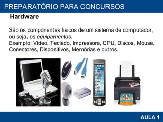 PROAB 2010 AULA 1 PREPARATÓRIO PARA CONCURSOS Hardware São os componentes físicos de um sistema de computador,  ou seja, os  equipamentos. Exemplo: Vídeo, Teclado, Impressora, CPU, Discos, Mouse, Conectores, Dispositivos, Memórias e outros. 